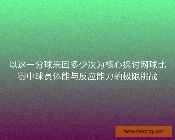 以这一分球来回多少次为核心探讨网球比赛中球员体能与反应能力的极限挑战
