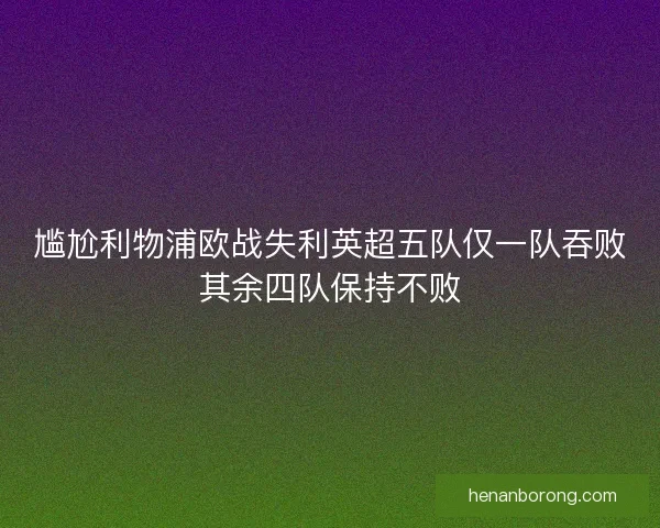 尴尬利物浦欧战失利英超五队仅一队吞败其余四队保持不败